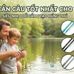 Top 3 cần câu tốt nhất cho trẻ em: Giúp con vui chơi, cha mẹ thảnh thơi